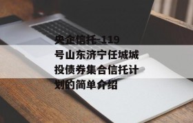 央企信托-119号山东济宁任城城投债券集合信托计划的简单介绍