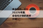 央企信托—XX175/176号集合信托计划的简单介绍