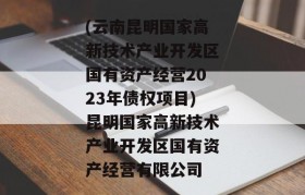 (云南昆明国家高新技术产业开发区国有资产经营2023年债权项目)昆明国家高新技术产业开发区国有资产经营有限公司