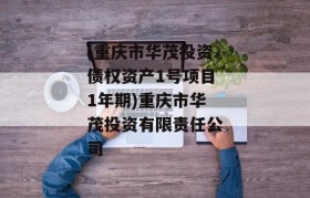 (重庆市华茂投资债权资产1号项目1年期)重庆市华茂投资有限责任公司