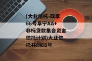 (大业信托-政享66号阜宁AA+非标贷款集合资金信托计划)大业信托共创68号