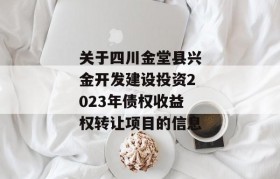 关于四川金堂县兴金开发建设投资2023年债权收益权转让项目的信息