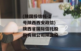 (陕国投信托-2号陕西西安政信)陕西省国际信托股份有限公司陕国投