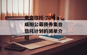 央企信托-70号咸阳公募债券集合信托计划的简单介绍