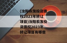 (汝阳农发投资债权2023年转让项目)汝阳农发投资债权2023年转让项目有哪些