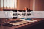 重庆市HM投资债权资产1号的简单介绍