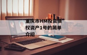 重庆市HM投资债权资产1号的简单介绍