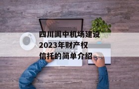 四川阆中机场建设2023年财产权信托的简单介绍