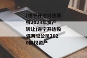 (遂宁开达兴遂债权2023年资产转让)遂宁开达投资有限公司2020债权资产