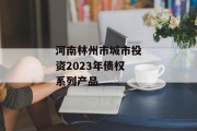 河南林州市城市投资2023年债权系列产品