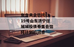 包含央企信托-119号山东济宁任城城投债券集合信托计划的词条