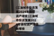 (江油城市投资发展2024年债权资产项目)江油城市投资发展2024年债权资产项目有哪些