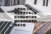 山西信托-198号山东济宁中心城区任城区银行间市场标准城投债券的简单介绍