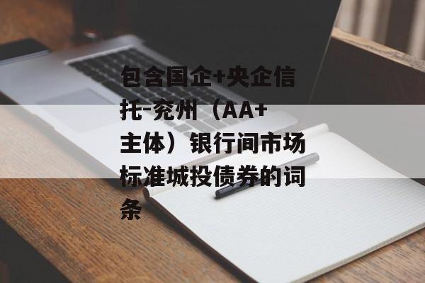 包含国企+央企信托-兖州（AA+主体）银行间市场标准城投债券的词条