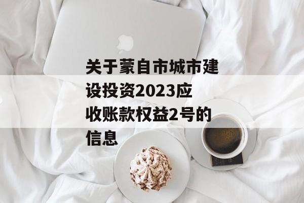 关于蒙自市城市建设投资2023应收账款权益2号的信息